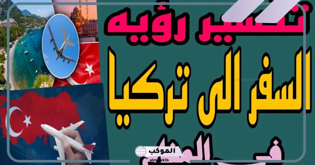رؤية السفر إلى تركيا في المنام للعزباء