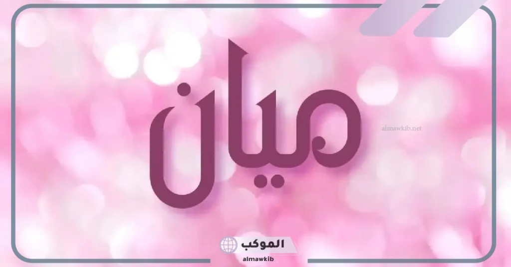 ما معنى اسم ميان وما دلعه وصفاته، هل ذكر اسم ميان في القرآن؟ 6 دلع اسم ميان