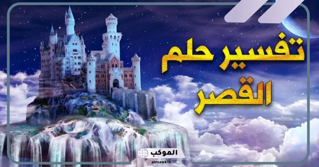تفسير حلم رؤية القصر للعزباء 