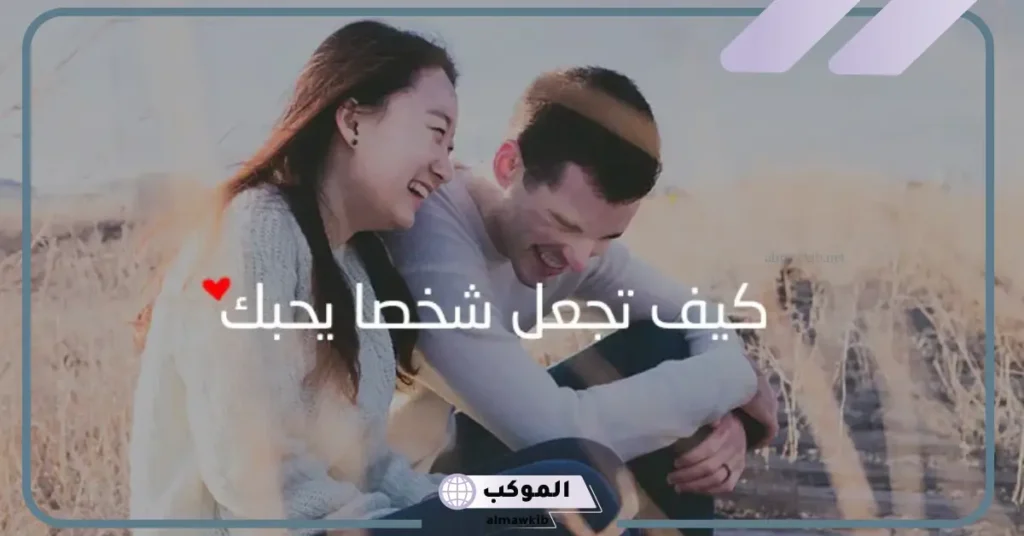 كيف اجعل شخص يحبني وهو لا يحبني