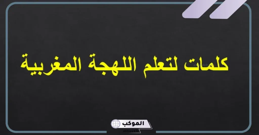كلمات باللهجة المغربية ومعانيها قديمة، كلمات مغربية رومانسية 6 كلمات مغربية غزل