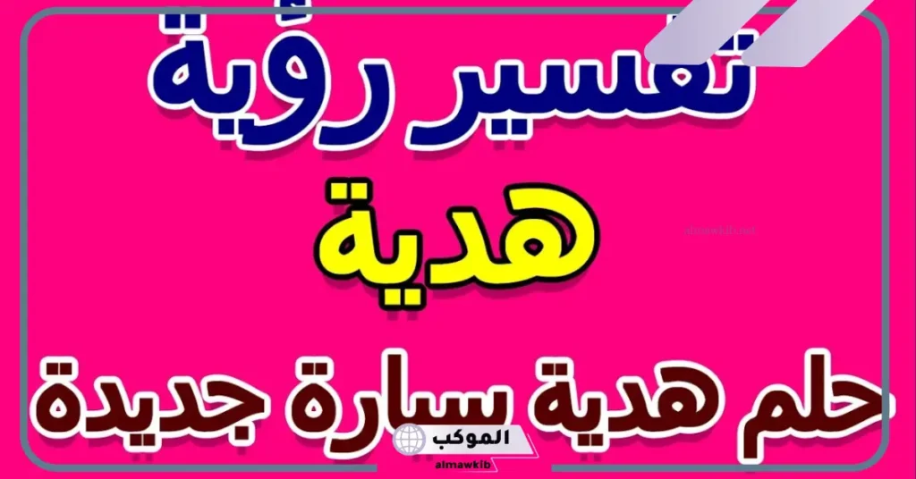 تفسير حلم هدية سيارة جديدة للرجل في المنام لكبار العلماء 5 تفسير حلم هدية سيارة جديدة للعزباء