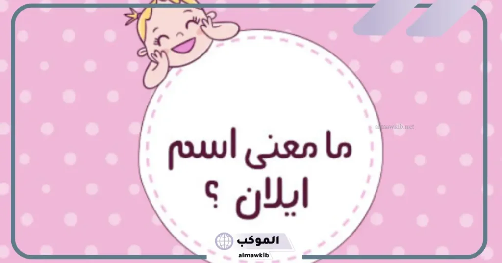 ما هو معنى اسم إيلان وما أصله وصفاته؟ هل يجوز التسمية بإيلان؟ 6 عيوب اسم ايلان