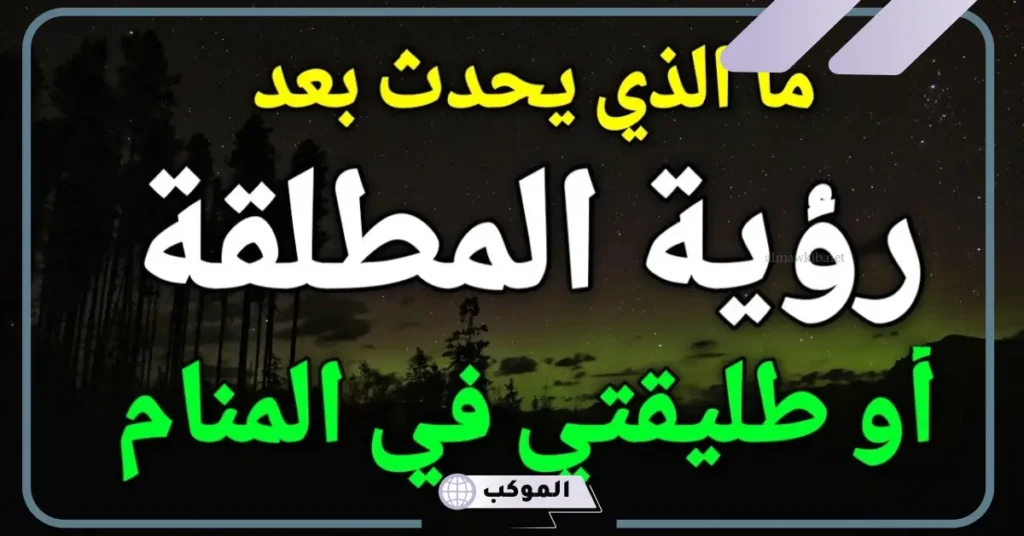 تفسير حلم المطلقة بطليقها لابن سيرين والنابلسي وابن شاهين وتكرار الحلم 6 رؤية طليقي ساكت في المنام