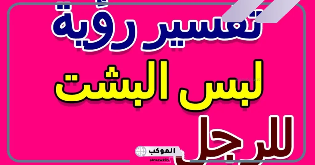 تفسير حلم لبس البشت في المنام للرجل لابن سيرين 6 تفسير حلم لبس البشت للعزباء