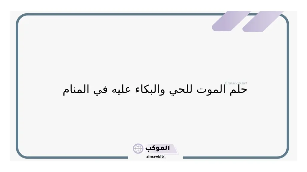 تفسير حلم الموت للحي والبكاء عليه والحزن في المنام للمتزوجة والعزباء 5 حلم موت ابي