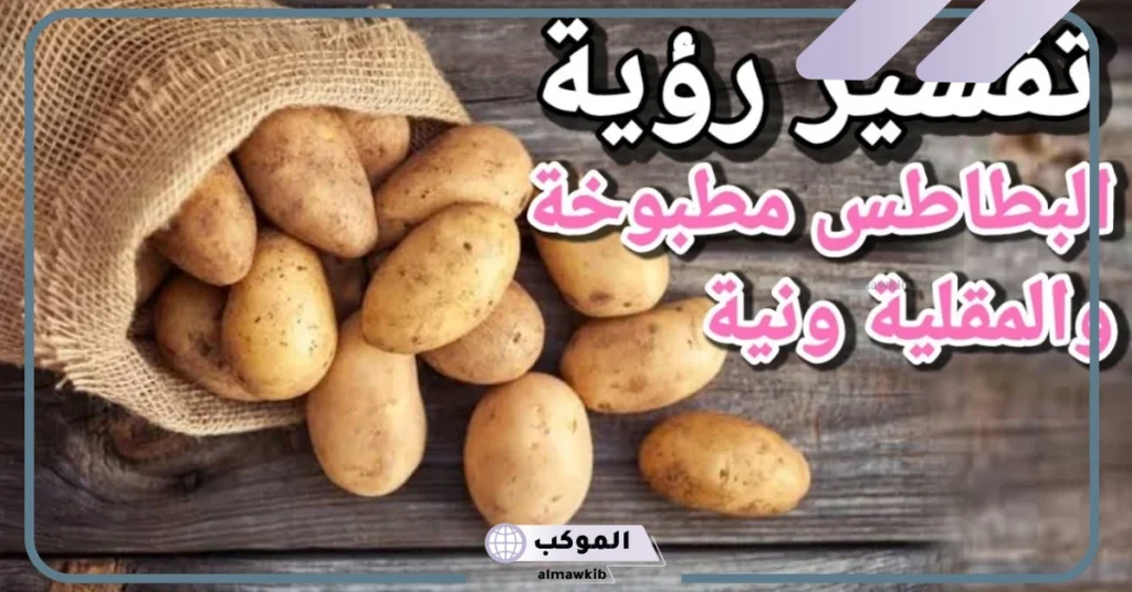 تفسير حلم البطاطس في المنام للمتزوجة والعزباء والمطلقة لابن سيرين 5 تفسير حلم البطاطس النية للمتزوجة