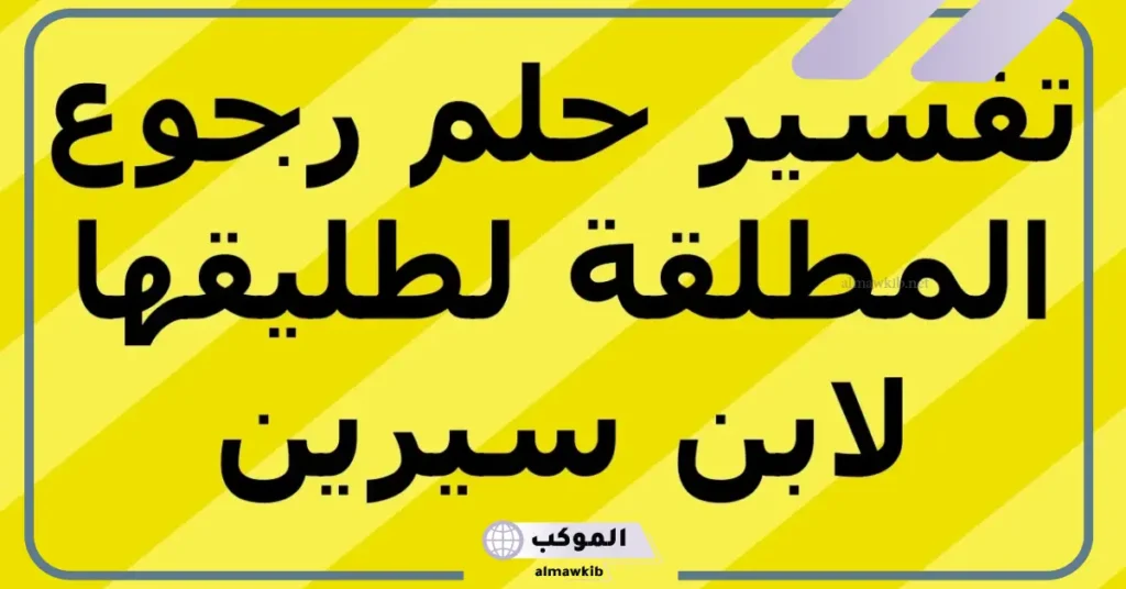 تفسير حلم المطلقة بطليقها لابن سيرين والنابلسي وابن شاهين وتكرار الحلم 5 تكرار رؤية الطليق في المنام للمطلقة