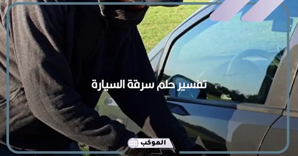 تفسير حلم رؤية سرقة السيارة في المنام للرجل لابن سيرين 5 تفسير حلم سرقة سيارتي للمتزوج