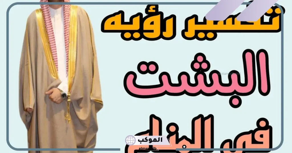 تفسير حلم لبس البشت في المنام للرجل لابن سيرين 5 تفسير حلم لبس البشت الأسود للرجل المتزوج