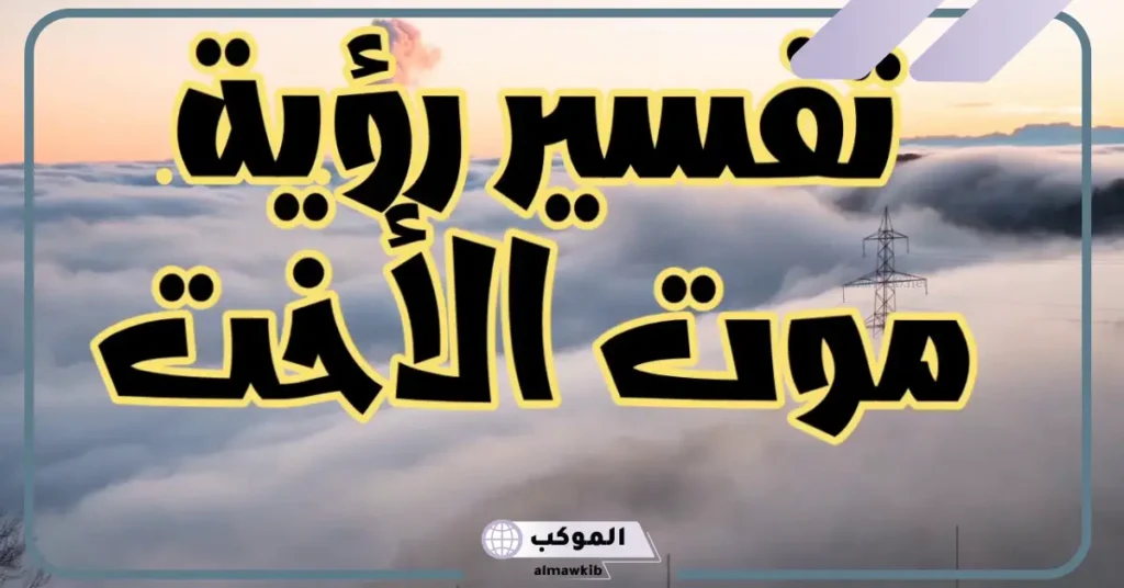 تفسير الحلم بموت الأخت في المنام قتلًا وهي حية والبكاء عليه 5 تفسير حلم موت الأخت الصغرى والبكاء عليها