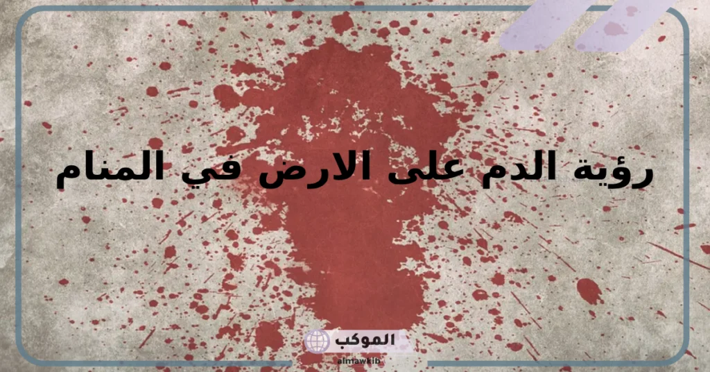 رؤية الدم على الأرض في المنام للمتزوجه 