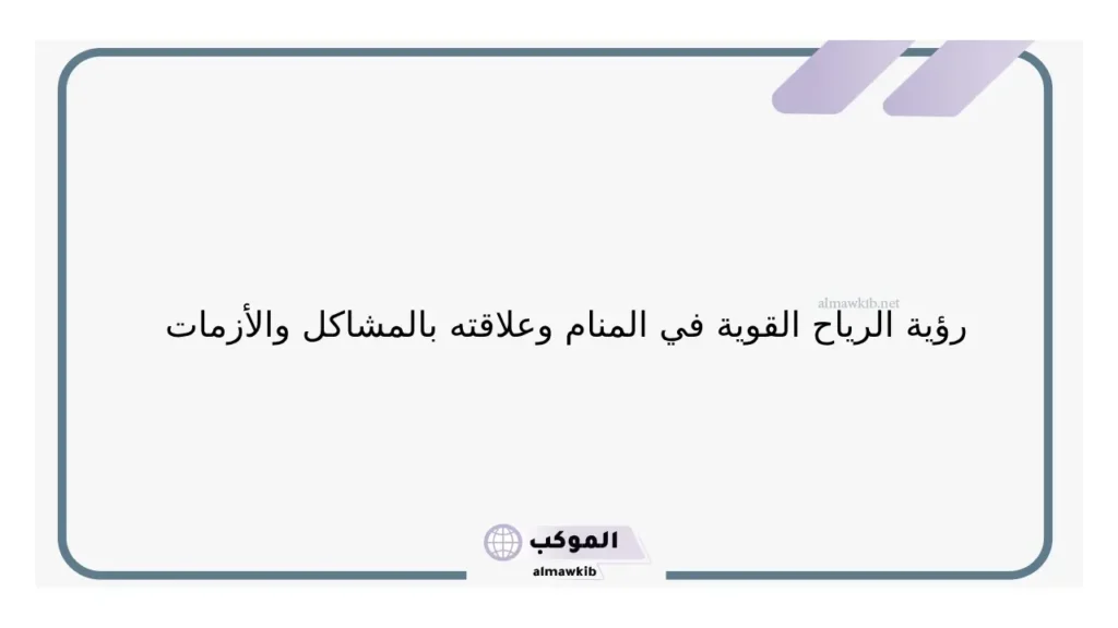 تفسير حلم الرياح القوية في البيت للمرأة العزباء والمتزوجة لابن سيرين 6 حلم الرياح خير