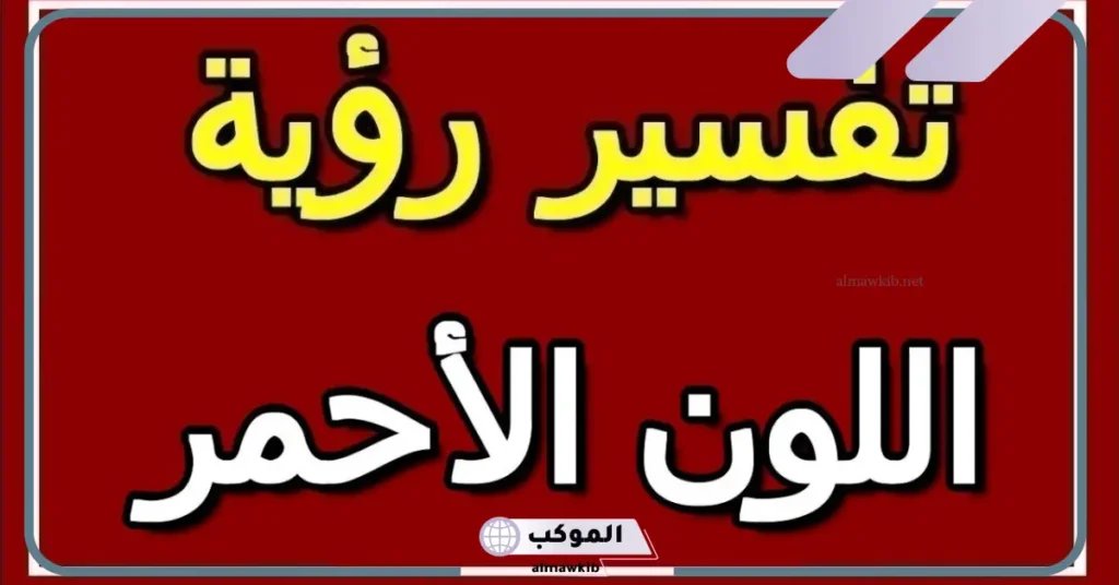 تفسير حلم رؤية اللون الأحمر في المنام للنابلسي وابن سيرين 5 رؤية اللون الأحمر في المنام للعزباء