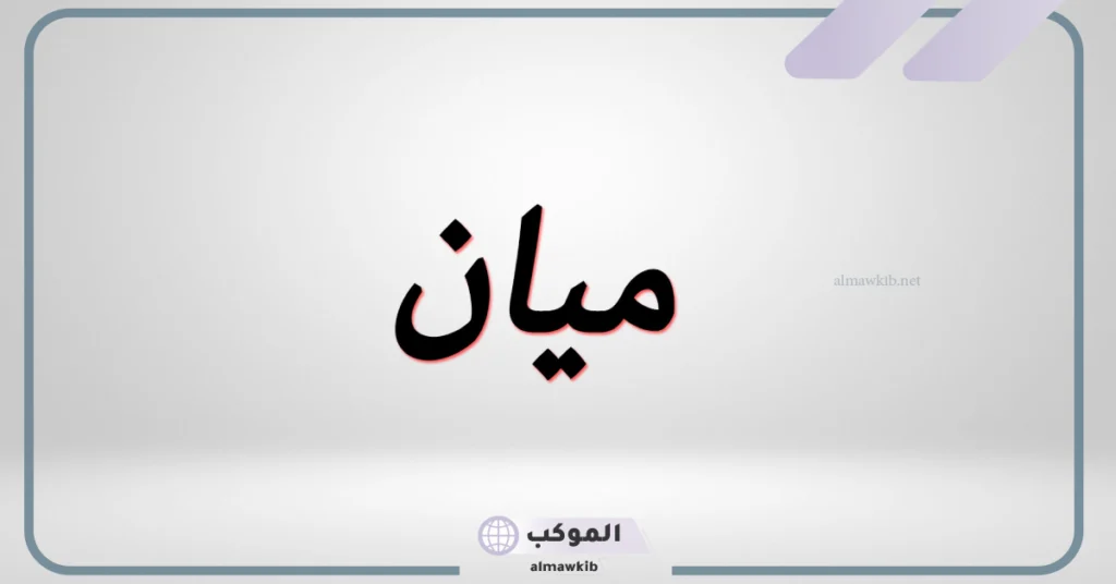 ما أصل ومعنى اسم ميان؟ عيوب اسم ميان وصفاتها 6 دلع اسم ميان