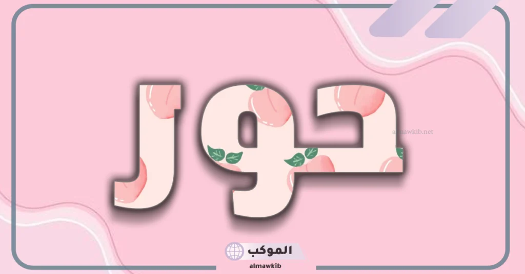 معنى اسم حور بالانجليزي وصفاتها بالعيوب والمميزات.. دلع اسم حور 6 شعر عن اسم حور