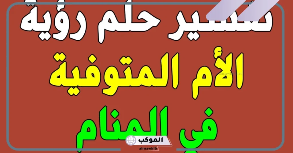 تفسير حلم رؤية الام المتوفية في المنام لا تتكلم لابن سيرين 6 رؤية الأم المتوفية في المنام للعزباء
