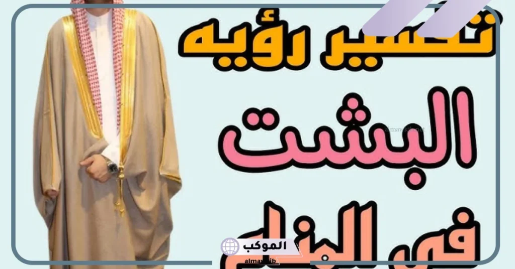 تفسير رؤية البشت في المنام للرجل والمرأة المتزوجة والعزباء لابن سيرين 6 رؤية البشت في المنام للمطلقة