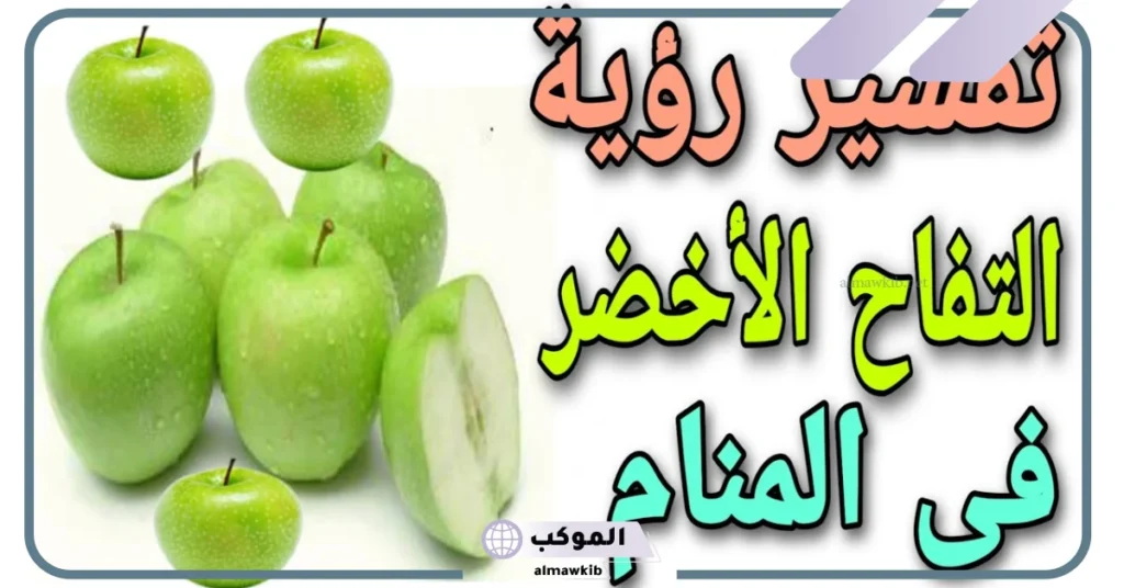 تفسير حلم التفاح الاخضر في المنام للرجل لابن سيرين 6 تفسير حلم التفاح الأخضر للعزباء