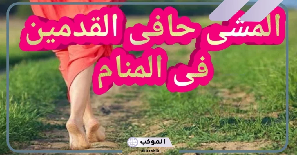 تفسير حلم المشي حافي للرجل