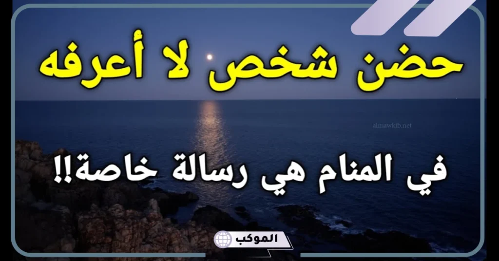 تفسير حلم حضن شخص لا اعرفه في المنام للحامل والعزباء والمتزوجة 6 تفسير حلم حضن شخص لا أعرفه للمتزوجه