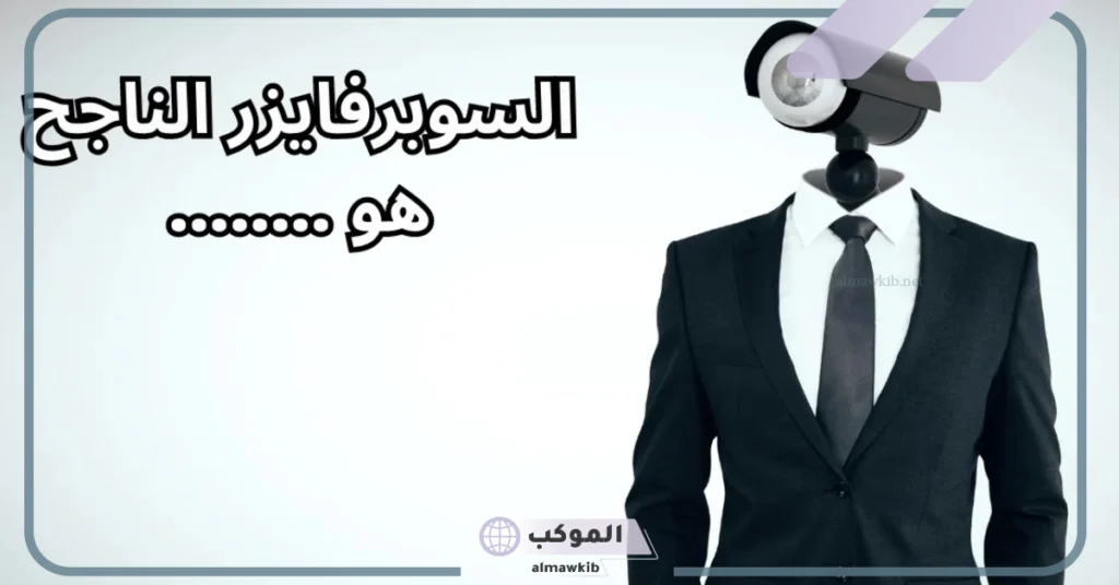 معنى سوبر فايزر بالعربي supervisor وما هي أدواره ومهامه؟ 5 أدوار السوبر فايزر