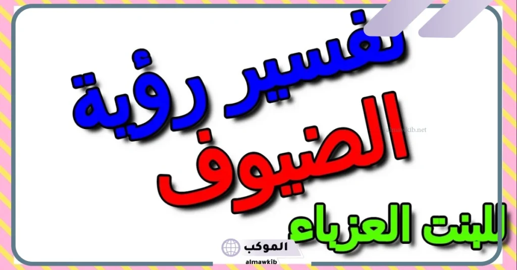تفسير حلم رؤية الضيف في المنام للعزباء والمتزوجة لابن سيرين 6 تفسير حلم الضيوف من الرجال