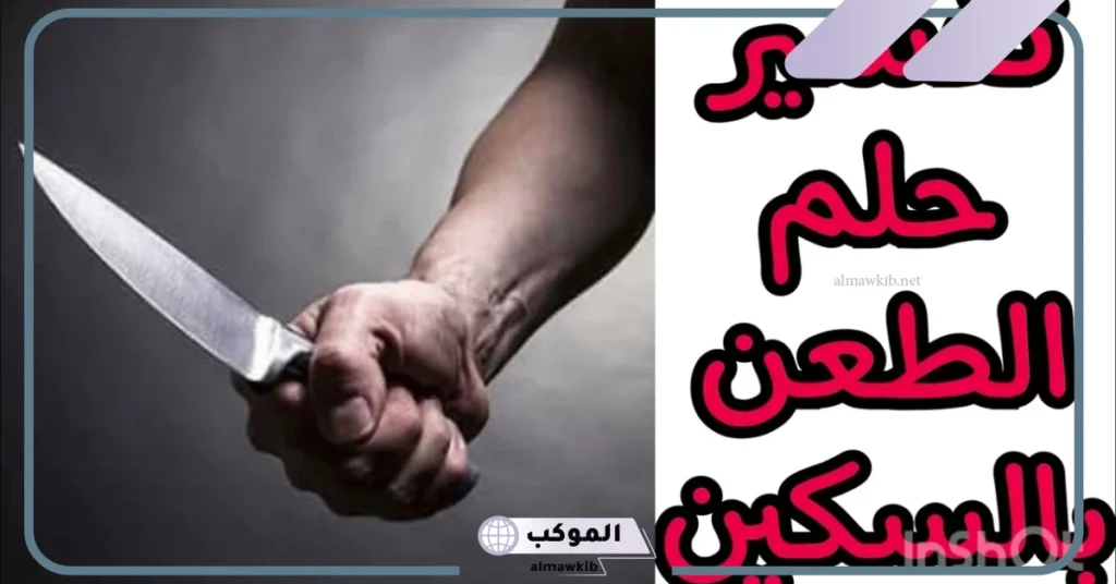 تفسير الطعن بالسكين في المنام ونزول الدم للعزباء والمتزوجة ولشخص آخر 6 تفسير الطعن بالسكين في المنام للعزباء
