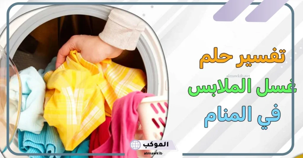 تفسير حلم غسيل الملابس في المنام باليد لشخص آخر للمرأة لابن سيرين 6 تفسير حلم غسيل الملابس للمتزوجه