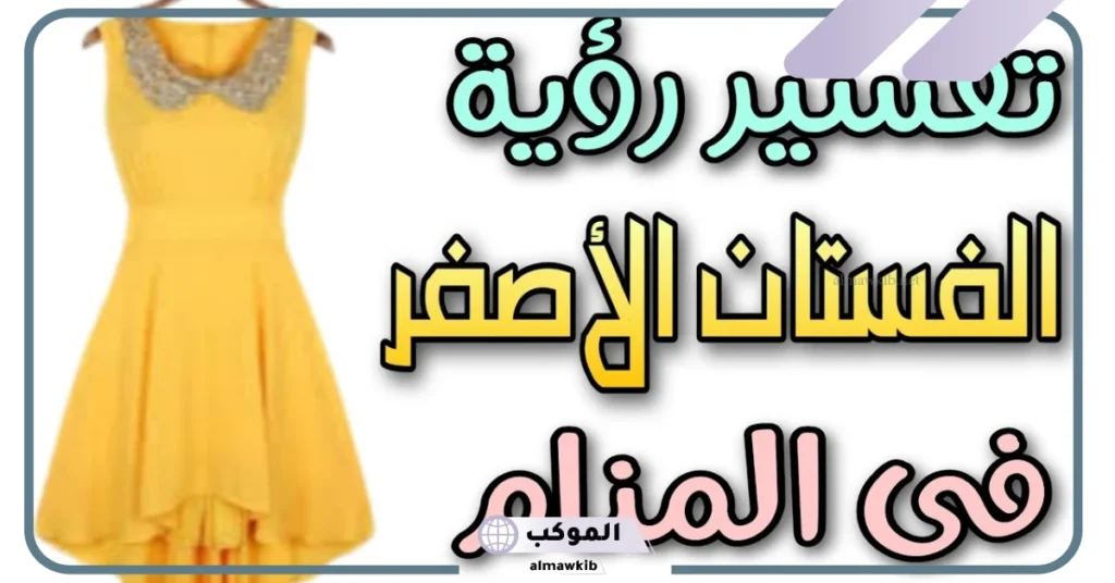 تفسير حلم الفستان الاصفر في المنام للعزباء والمتزوجة لابن سيرين 6 تفسير حلم شراء الثياب الصفراء