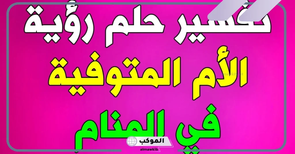 تفسير حلم رؤية الام المتوفية في المنام لا تتكلم لابن سيرين 5 تفسير حلم امي متوفية وهي حية