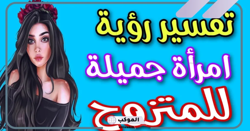 تفسير حلم رؤية المرأة في المنام للرجل المتزوج لابن سيرين 5 رؤية المرأة في المنام للرجل