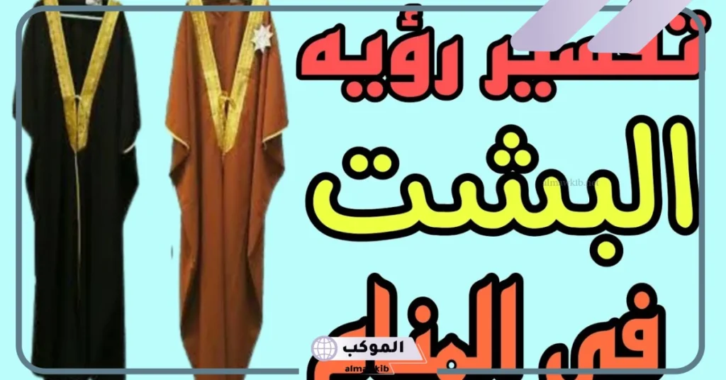 تفسير رؤية البشت في المنام للرجل والمرأة المتزوجة والعزباء لابن سيرين 5 البشت في المنام للمتزوجة