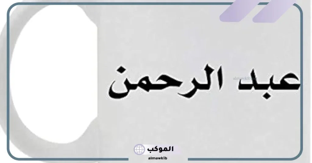 تفسير اسم عبد الرحمن في المنام للمطلقة