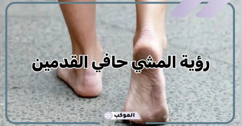 تفسير حلم المشي حافية القدمين للمتزوجة
