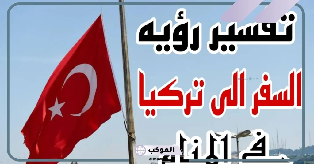 رمز تركيا في المنام للعزباء والحامل والمطلقة والسفر إليها للنابلسي 5 تركيا في المنام