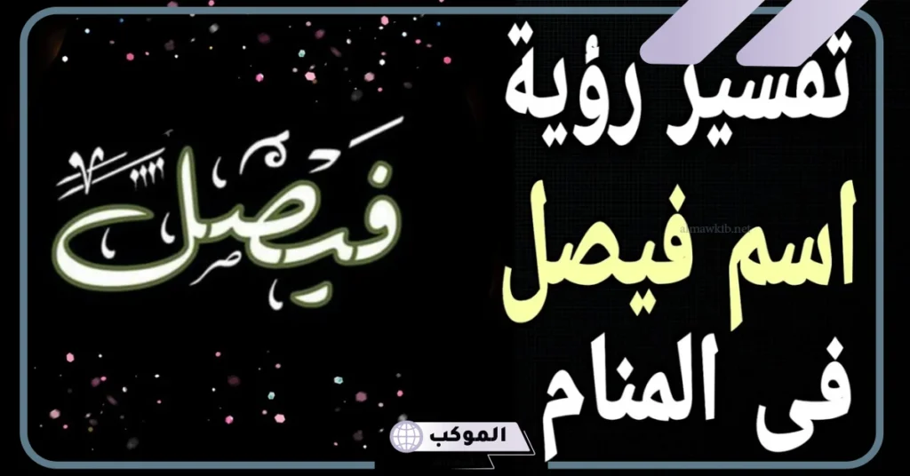 رمز ومعنى اسم فيصل في المنام للمرأة المتزوجة والعزباء والمطلقة 6 تفسير اسم فيصل في المنام للمطلقه