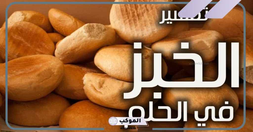 تفسير حلم الخبز للمتزوجة والحامل والمطلقة والعزباء لابن سيرين 5 تفسير حلم الخبز الساخن للمتزوجه