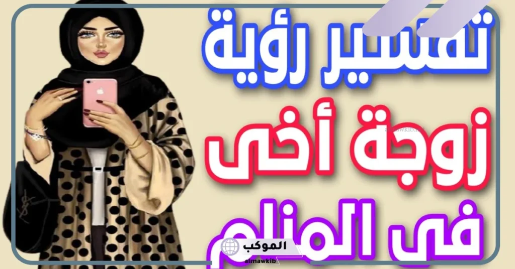 تفسير رؤية زوجة الاخ في المنام لابن سيرين والنابلسي 5 رؤية زوجة أخي في المنام للمتزوجة