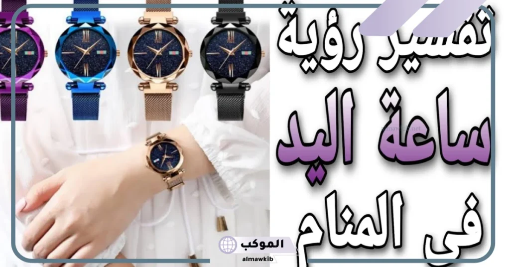 تفسير حلم ساعة اليد في المنام للرجل والمرأة لابن سيرين 5 تفسير حلم ساعة اليد للرجل