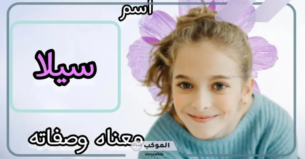 ما هو معنى اسم سيلا في القران الكريم وأصله.. عيوب اسم سيلا واسم الدلع 5 معنى اسم سيلا وشخصيتها