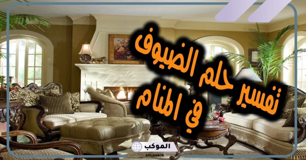 تفسير حلم رؤية الضيف في المنام للعزباء والمتزوجة لابن سيرين 5 تفسير حلم الضيوف من النساء للمتزوجة