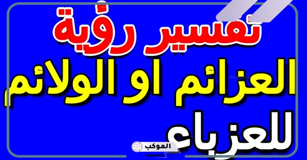 تفسير حلم العزيمة للعزباء والمتزوجة في المنام لابن سيرين 5 تفسير حلم عزيمة شخص أعرفه