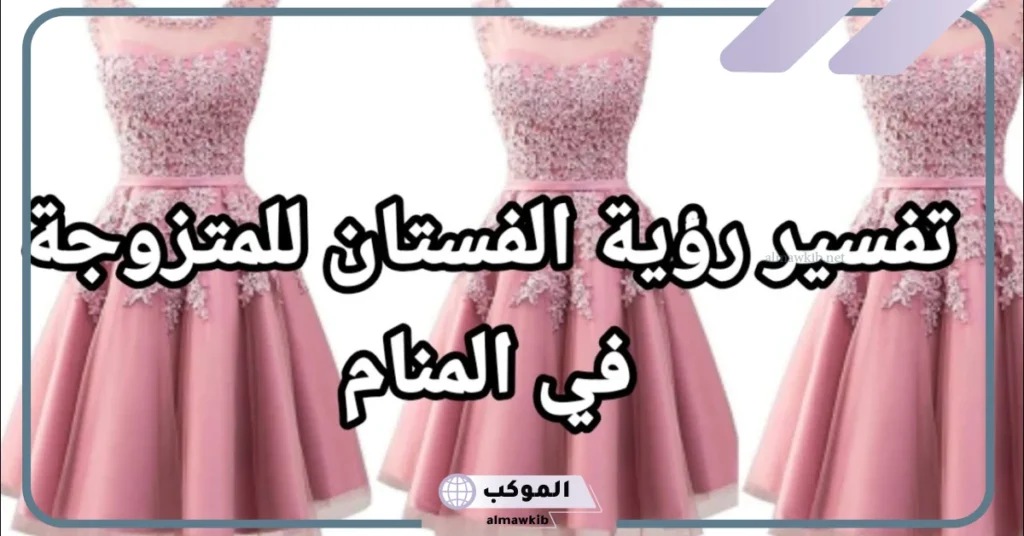 تفسير حلم الفستان الجديد الجميل في المنام للعزباء والحامل طويل 5 تفسير حلم لبس فستان جميل للمتزوجة