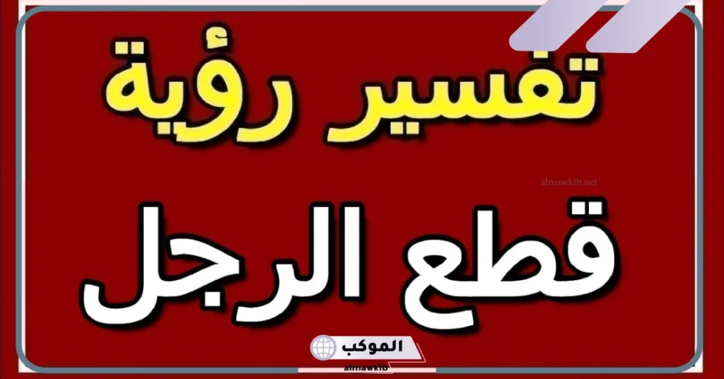 تفسير قطع الرجل في المنام للعزباء