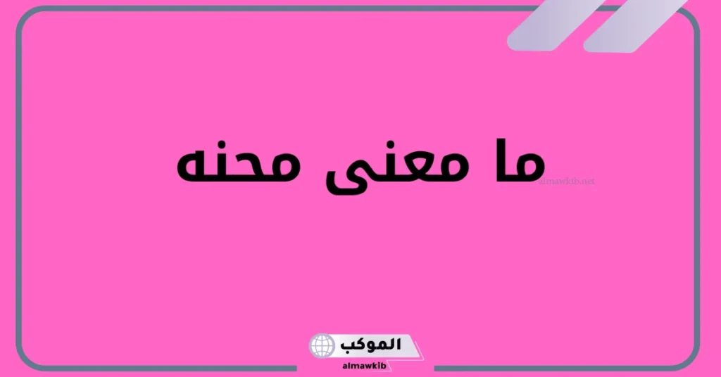 ما معنى محنه في معجم المعاني وقاموس اللغة العربية 6 معنى المحن في القرآن