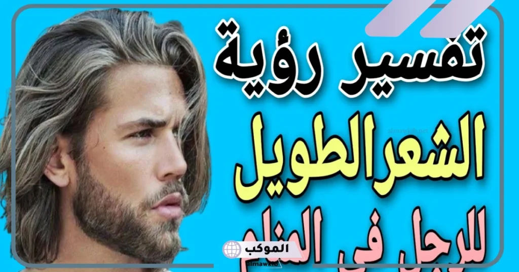 رؤية رجل شعره طويل في المنام للعزباء 