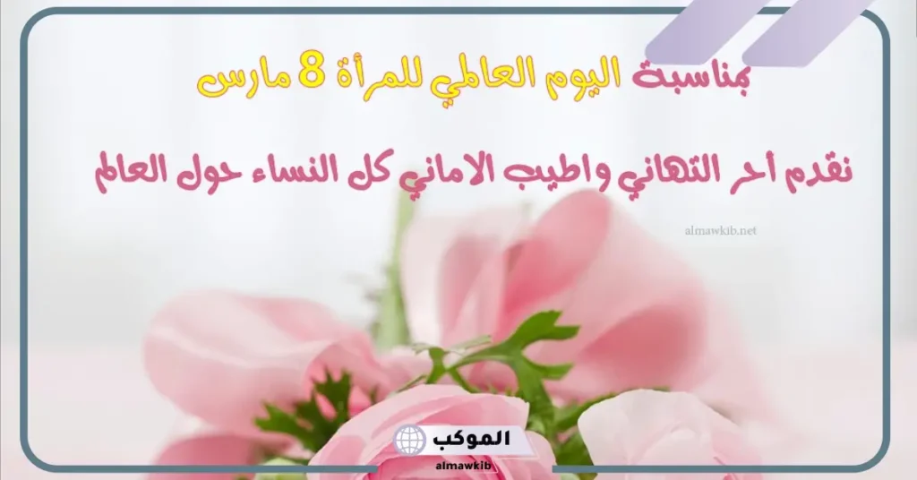 اليوم العالمي للمرأة رسائل التهنئة.. تهنئة عيد المرأة 2025 5 كلمات عن يوم المرأة العالمي للام