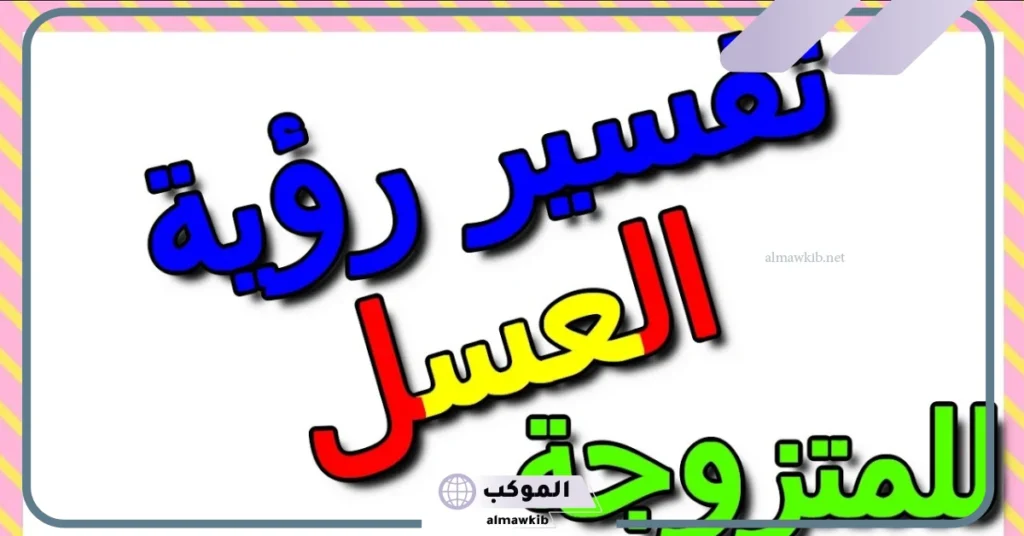 تفسير حلم رؤية العسل في المنام للمتزوجة والعزباء لابن سيرين 5 إعطاء العسل في المنام للمتزوجة