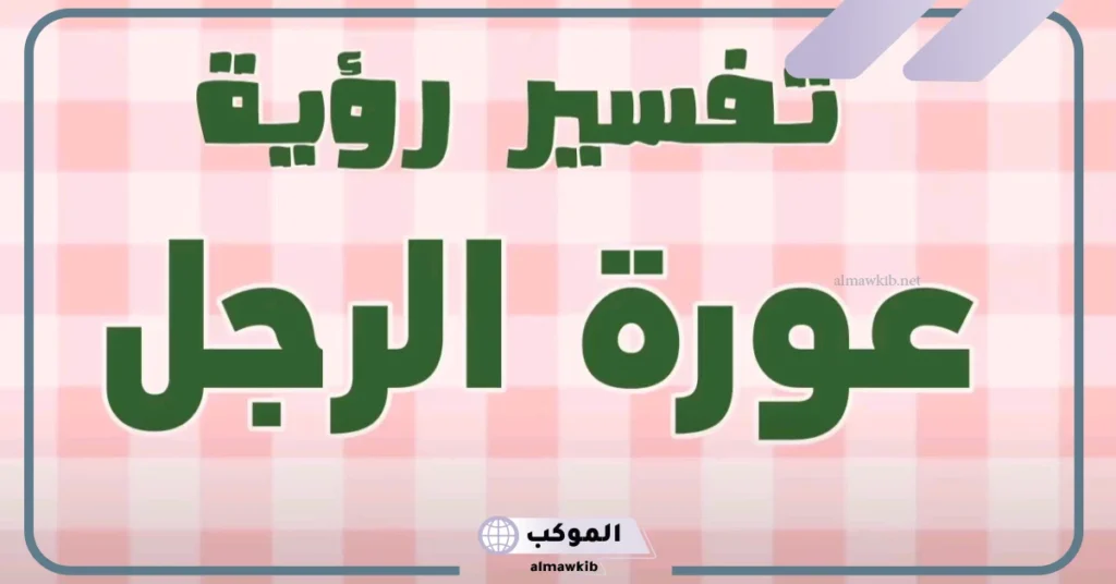 تفسير حلم رؤية عورة الرجل في المنام للعزباء من الأقارب لابن سيرين 5 تفسير حلم رؤية عورة رجل اعرفه